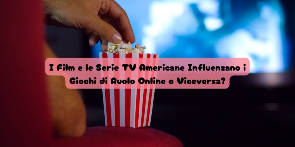 I Film e le Serie TV Americane Influenzano i Giochi di Ruolo Online o Viceversa?